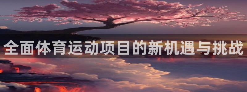 3377体育官网下载招商电话是多少:全面体育运动项目的新机遇